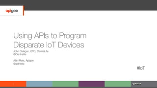 Using APIs to Program
Disparate IoT Devices
John Calagaz, CTO, CentraLite
@Centralite
Abhi Rele, Apigee
@abhirele
#IoT
1
 