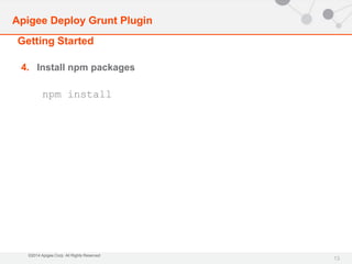 Apigee Deploy Grunt Plugin 
Getting Started 
©2014 Apigee Corp. All Rights Reserved. 
13 
4. Install npm packages 
npm install 
 