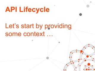 API Lifecycle 
Let’s start by providing 
some context … 
 