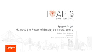 Apigee Edge
Harness the Power of Enterprise Infrastructure
Rakesh Saha, Products
@fractal78
Bala Kasiviswanathan, Products
@BalaK

 