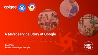 ©2016 Apigee Corp. All Rights
Reserved.
A Microservice Story at Google
Dan Paik
Product Manager, Google
 