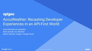 Proprietary and confidentialProprietary and confidential
AccuWeather: Recasting Developer
Experiences in an API-First World
David Mitchell, AccuWeather
Mark Iannelli, AccuWeather
Marsh Gardiner, Apigee | Google Cloud
 