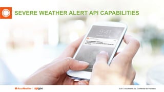 © 2017, AccuWeather, Inc., Confidential and Proprietary
SEVERE WEATHER ALERT API CAPABILITIES
 