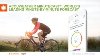 © 2017, AccuWeather, Inc., Confidential and Proprietary
ACCUWEATHER MINUTECAST®: WORLD’S
LEADING MINUTE-BY-MINUTE FORECAST
 