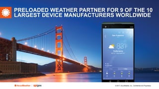 © 2017, AccuWeather, Inc., Confidential and Proprietary
PRELOADED WEATHER PARTNER FOR 9 OF THE 10
LARGEST DEVICE MANUFACTURERS WORLDWIDE
 