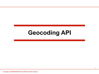 1 
Geocoding API 
Copyright (c) 株式会社HEART QUAKE All rights reserved . 
 