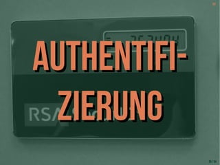 [6] 
AAUUTTHHEENNTTIIFFII-- 
ZZIIEERRUUNNGG 
29 / 54 
 