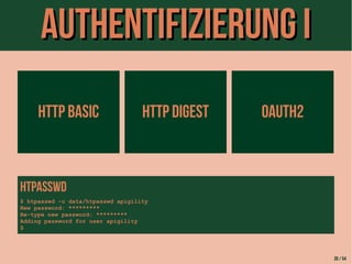 AAuutthheennttiiffiizziieerruunngg II 
HTTP BASIC HTTP DIGEST OAUTH2 
HTpasswd 
$ htpasswd -c data/htpasswd apigility 
New password: ********* 
Re-type new password: ********* 
Adding password for user apigility 
$ 
30 / 54 
 