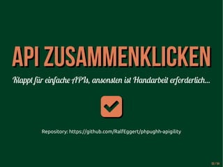 AAPPII ZZUUSSAAMMMMEENNKKLLIICCKKEENN 
Klappt für einfache APIs, ansonsten ist Handarbeit erforderlich... 
 
Repository: https://github.com/RalfEggert/phpughh-apigility 
53 / 54 
 