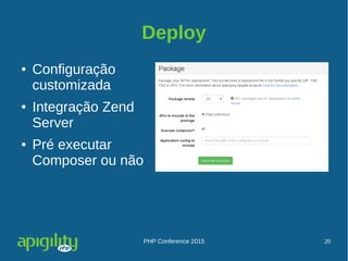PHP Conference 2015 20
Deploy
● Configuração
customizada
● Integração Zend
Server
● Pré executar
Composer ou não
 