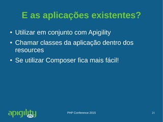 PHP Conference 2015 21
E as aplicações existentes?
● Utilizar em conjunto com Apigility
● Chamar classes da aplicação dentro dos
resources
● Se utilizar Composer fica mais fácil!
 