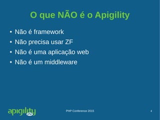 PHP Conference 2015 4
O que NÃO é o Apigility
● Não é framework
● Não precisa usar ZF
● Não é uma aplicação web
● Não é um middleware
 