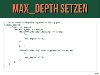 Max_Depth setzenMax_Depth setzen
38 / 44
// Datei /module/Shop/config/module.config.php
return array(
'zf-hal' => array(
'metadata_map' => array(
'ShopV1EntityBooking' => array(
[...]
'max_depth' => 3,
),
[...]
'ShopV1EntityBookingposition' => array(
[...]
'max_depth' => 2,
),
),
),
);
 