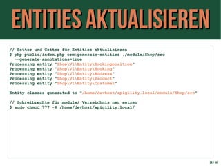 Entities aktualisierenEntities aktualisieren
39 / 44
// Setter und Getter für Entities aktualisieren
$ php public/index.php orm:generate-entities ./module/Shop/src
--generate-annotations=true
Processing entity "ShopV1EntityBookingposition"
Processing entity "ShopV1EntityBooking"
Processing entity "ShopV1EntityAddress"
Processing entity "ShopV1EntityProduct"
Processing entity "ShopV1EntityCustomer"
Entity classes generated to "/home/devhost/apigility.local/module/Shop/src"
// Schreibrechte für module/ Verzeichnis neu setzen
$ sudo chmod 777 -R /home/devhost/apigility.local/
 
