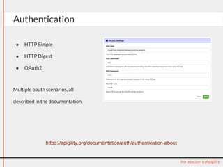 Authentication 
● HTTP Simple 
● HTTP Digest 
● OAuth2 
Multiple oauth scenarios, all 
described in the documentation 
Introduction to Apigility 
https://apigility.org/documentation/auth/authentication-about 
 