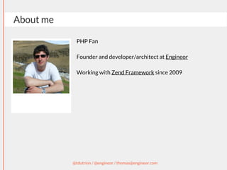 About me 
PHP Fan 
Founder and developer/architect at Engineor 
Working with Zend Framework since 2009 
@tdutrion / @engineor / thomas@engineor.com 
 