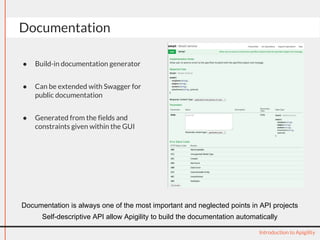 Documentation
● Build-in documentation generator
● Can be extended with Swagger for
public documentation
● Generated from the fields and
constraints given within the GUI
Introduction to Apigility
Documentation is always one of the most important and neglected points in API projects
Self-descriptive API allow Apigility to build the documentation automatically
 