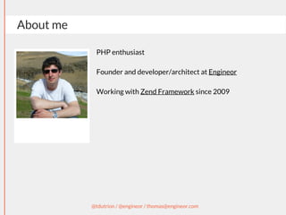 About me
@tdutrion / @engineor / thomas@engineor.com
PHP enthusiast
Founder and developer/architect at Engineor
Working with Zend Framework since 2009
 