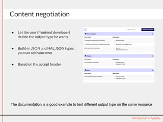 Content negotiation
● Let the user (frontend developer)
decide the output type he wants
● Build-in JSON and HAL JSON types,
you can add your own
● Based on the accept header
Introduction to Apigility
The documentation is a good example to test different output type on the same resource
 