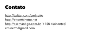 Contato
http://twitter.com/eminetto
http://eltonminetto.net
http://asemanago.com.br (+550 assinantes)
eminetto@gmail.com
 