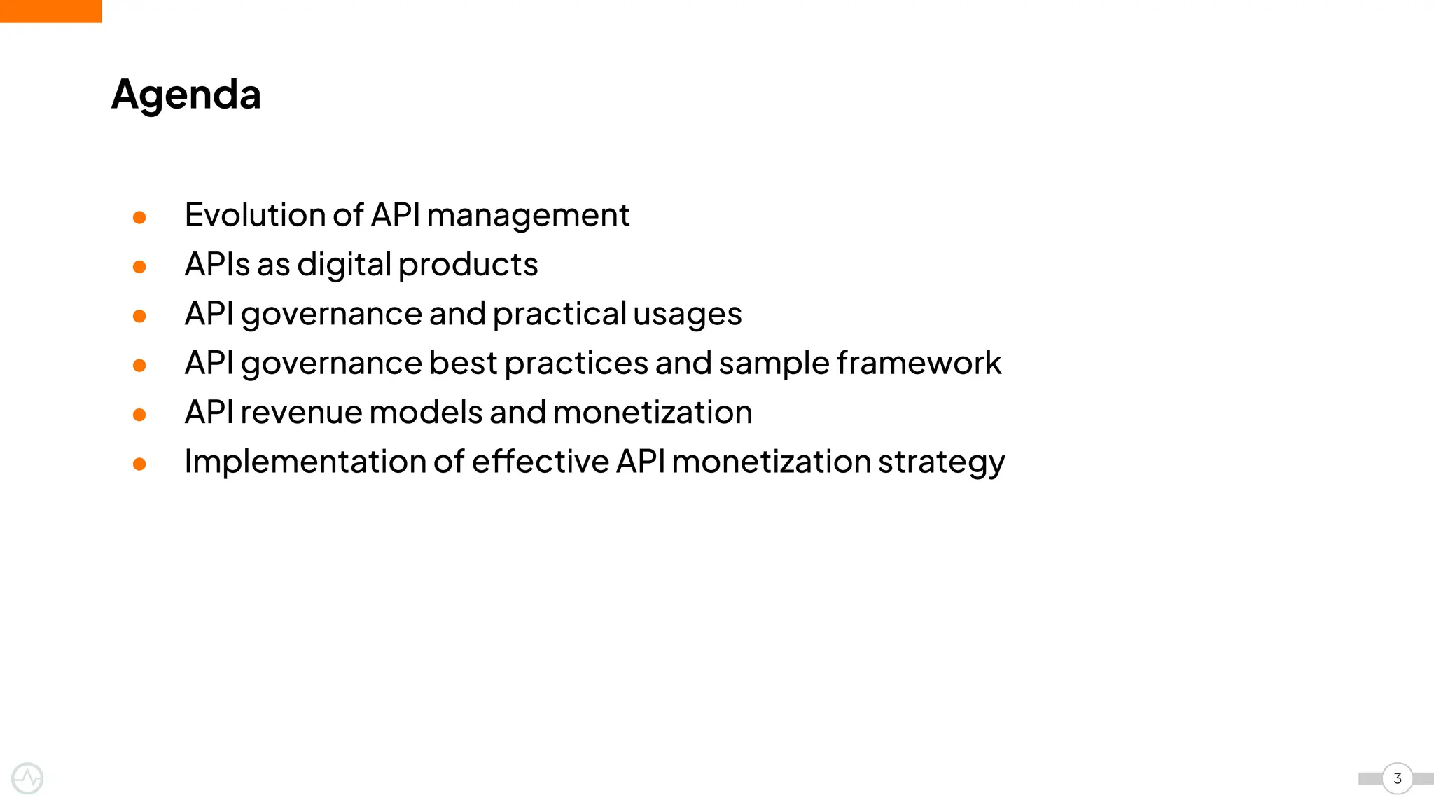● Evolution of API management
● APIs as digital products
● API governance and practical usages
● API governance best practices and sample framework
● API revenue models and monetization
● Implementation of effective API monetization strategy
Agenda
3
 