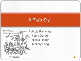 A Pig’s Sty

Patricia Rainwater
  Kathy Durden
  Nicole Roach
  Mallory Long
 
