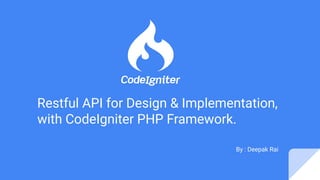 Restful API for Design & Implementation,
with CodeIgniter PHP Framework.
By : Deepak Rai
 