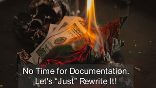 No Time for Documentation.
Let's “Just” Rewrite It!
 
