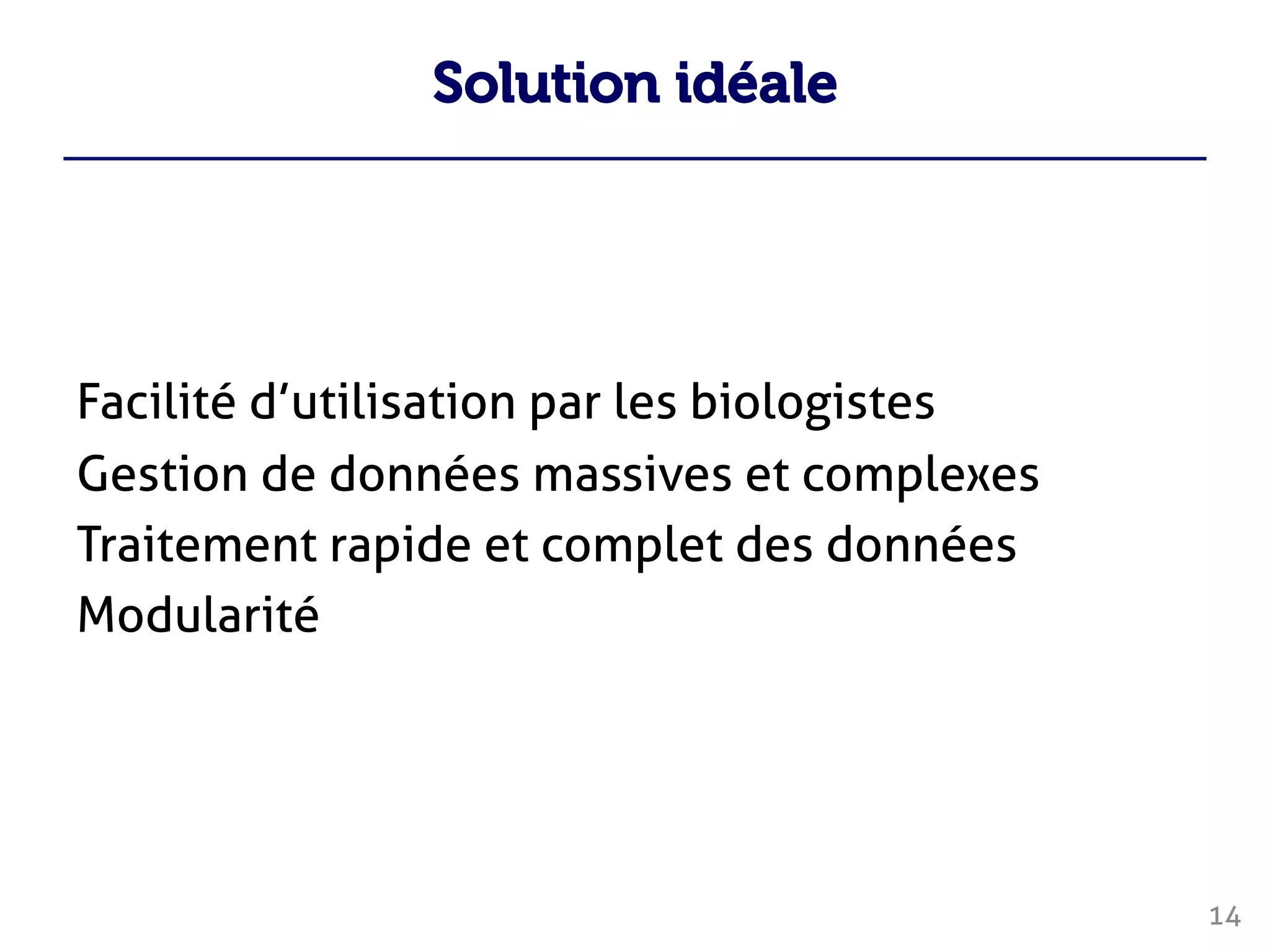 Solution idéale
Facilité d’utilisation par les biologistes
Gestion de données massives et complexes
Traitement rapide et complet des données
Modularité
14
 
