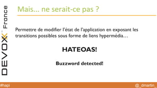 @_dmartin_#hapi
Mais... ne serait-ce pas ?
Permettre de modifier l’état de l’application en exposant les
transitions possibles sous forme de liens hypermédia…
HATEOAS!
Buzzword detected!
 