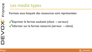 @_dmartin_#hapi
Les media types
Formats sous lesquels des ressources sont représentées
Exprimer le format souhaité (client serveur)→
Informer sur le format retourné (serveur client)→
 