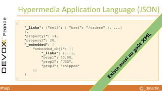 @_dmartin_#hapi
Hypermedia Application Language (JSON)
{
"_links": {"self": { "href": "/orders" }, ...}
},
"property1": 14,
"propery2": 20,
"_embedded": {
"embedded_obj1": [{
"_links": {...},
"prop1": 30.00,
"prop2": "USD",
"prop3": "shipped"
}]
}
}
Existe
aussiau
goûtX
M
L
 