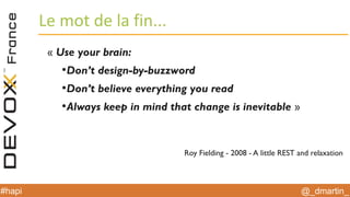 @_dmartin_#hapi
Le mot de la fin...
« Use your brain:
●
Don’t design-by-buzzword
●
Don’t believe everything you read
●
Always keep in mind that change is inevitable »
Roy Fielding - 2008 - A little REST and relaxation
 