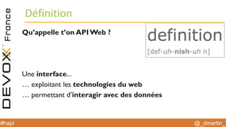 @_dmartin_#hapi
Définition
Qu’appelle t’on API Web ?
Une interface...
… exploitant les technologies du web
… permettant d’interagir avec des données
 