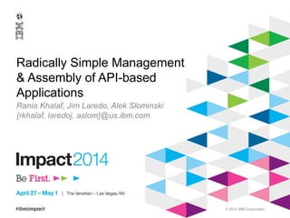 © 2014 IBM Corporation
Radically Simple Management
& Assembly of API-based
Applications
Rania Khalaf, Jim Laredo, Alek Slominski
{rkhalaf, laredoj, aslom}@us.ibm.com
 