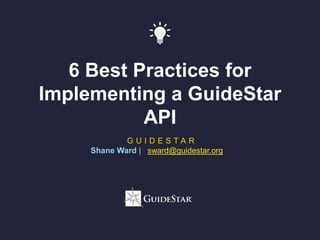 6 Best Practices for
Implementing a GuideStar
API
G U I D E S T A R
Shane Ward | sward@guidestar.org
 