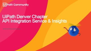 UiPath Denver Chapter
API Integration Service & Insights
#UiPathDenverChapter
 
