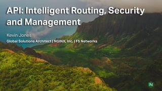 API: Intelligent Routing, Security
and Management
Kevin Jones
Global Solutions Architect | NGINX, Inc. | F5 Networks
 