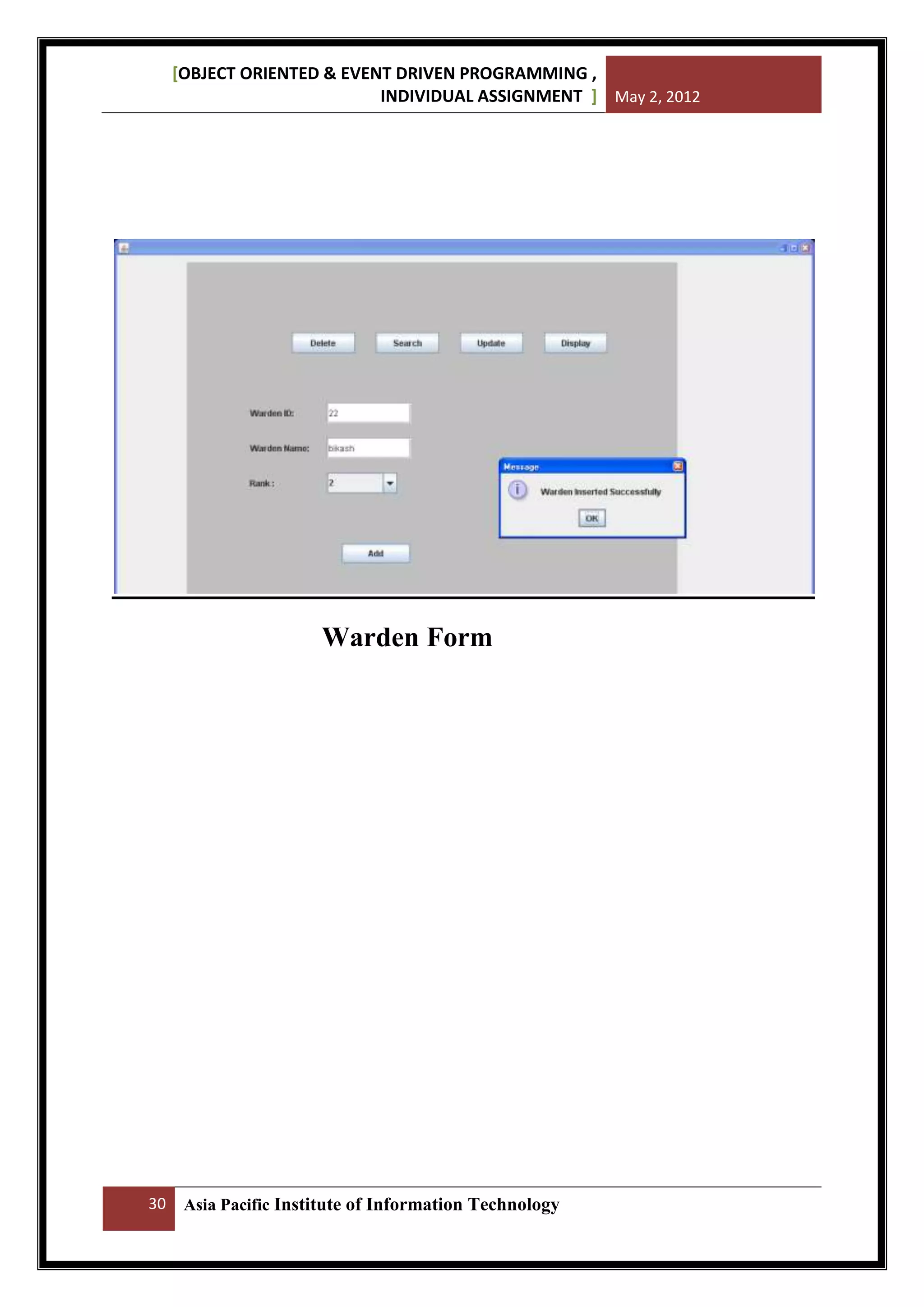 [OBJECT ORIENTED & EVENT DRIVEN PROGRAMMING ,
INDIVIDUAL ASSIGNMENT ] May 2, 2012

Warden Form

30

Asia Pacific Institute of Information Technology

 