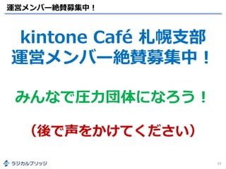 運営メンバー絶賛募集中！
19
kintone Café 札幌支部
運営メンバー絶賛募集中！
みんなで圧力団体になろう！
（後で声をかけてください）
 