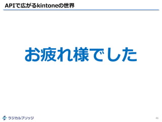 APIで広がるkintoneの世界
46
お疲れ様でした
 