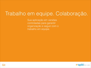 Trabalho em equipe. Colaboração.
Sua aplicação em versões
controladas para garantir
organização e seguir com o
trabalho em equipe.
Git
 