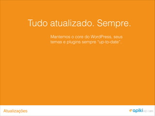 Tudo atualizado. Sempre.
Mantemos o core do WordPress, seus
temas e plugins sempre “up-to-date”.
Atualizações
 