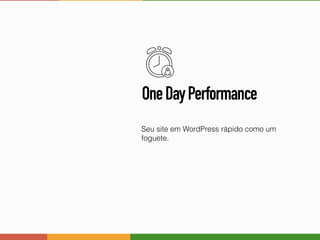 OneDayPerformance
Seu site em WordPress rápido como um
foguete.
 