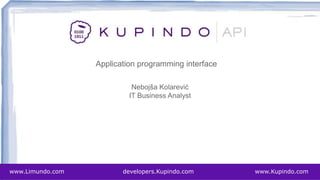 Nebojša Kolarević
IT Business Analyst
Application programming interface
www.Limundo.com developers.Kupindo.com www.Kupindo.com
 