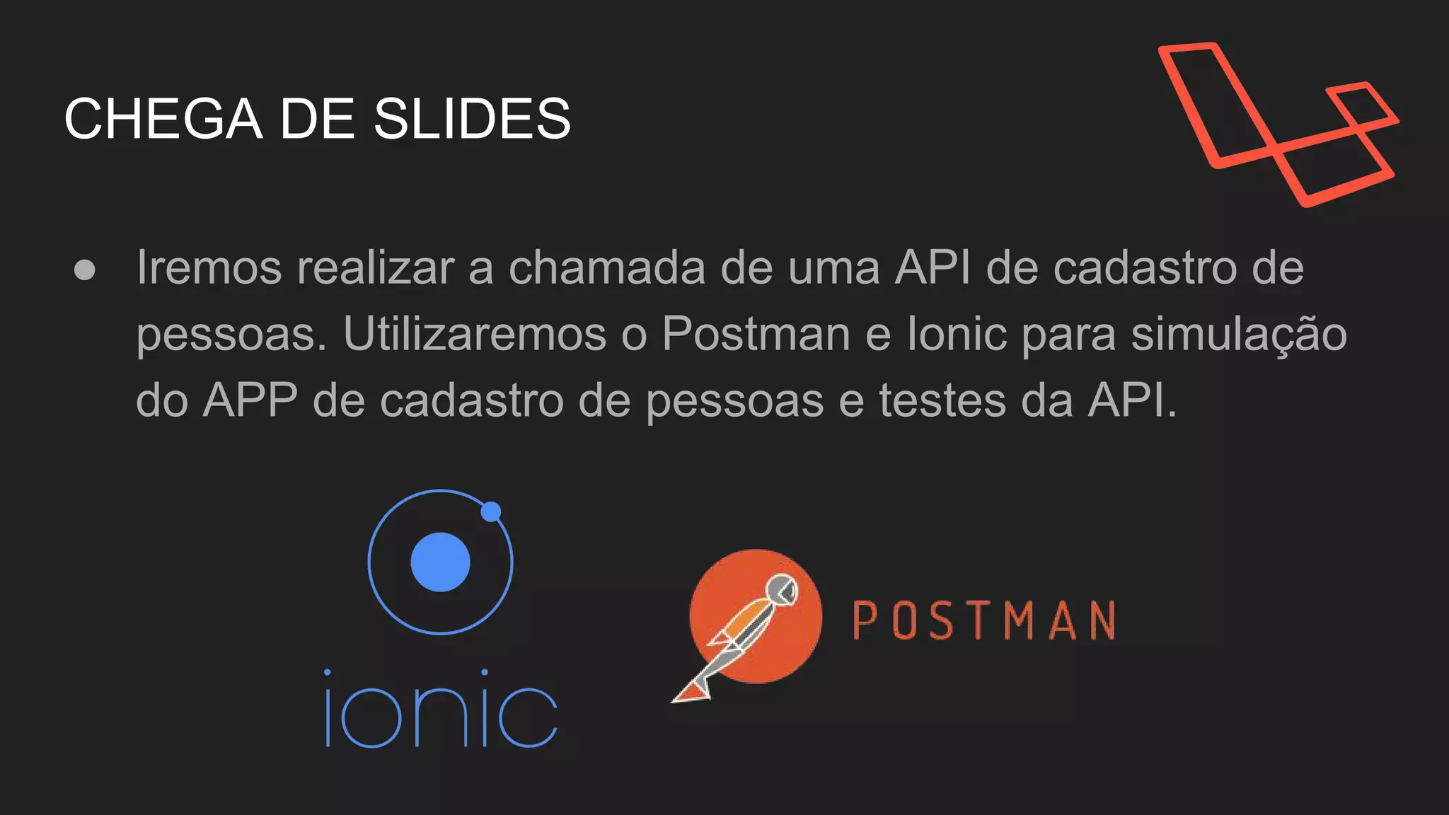 CHEGA DE SLIDES
● Iremos realizar a chamada de uma API de cadastro de
pessoas. Utilizaremos o Postman e Ionic para simulação
do APP de cadastro de pessoas e testes da API.
 