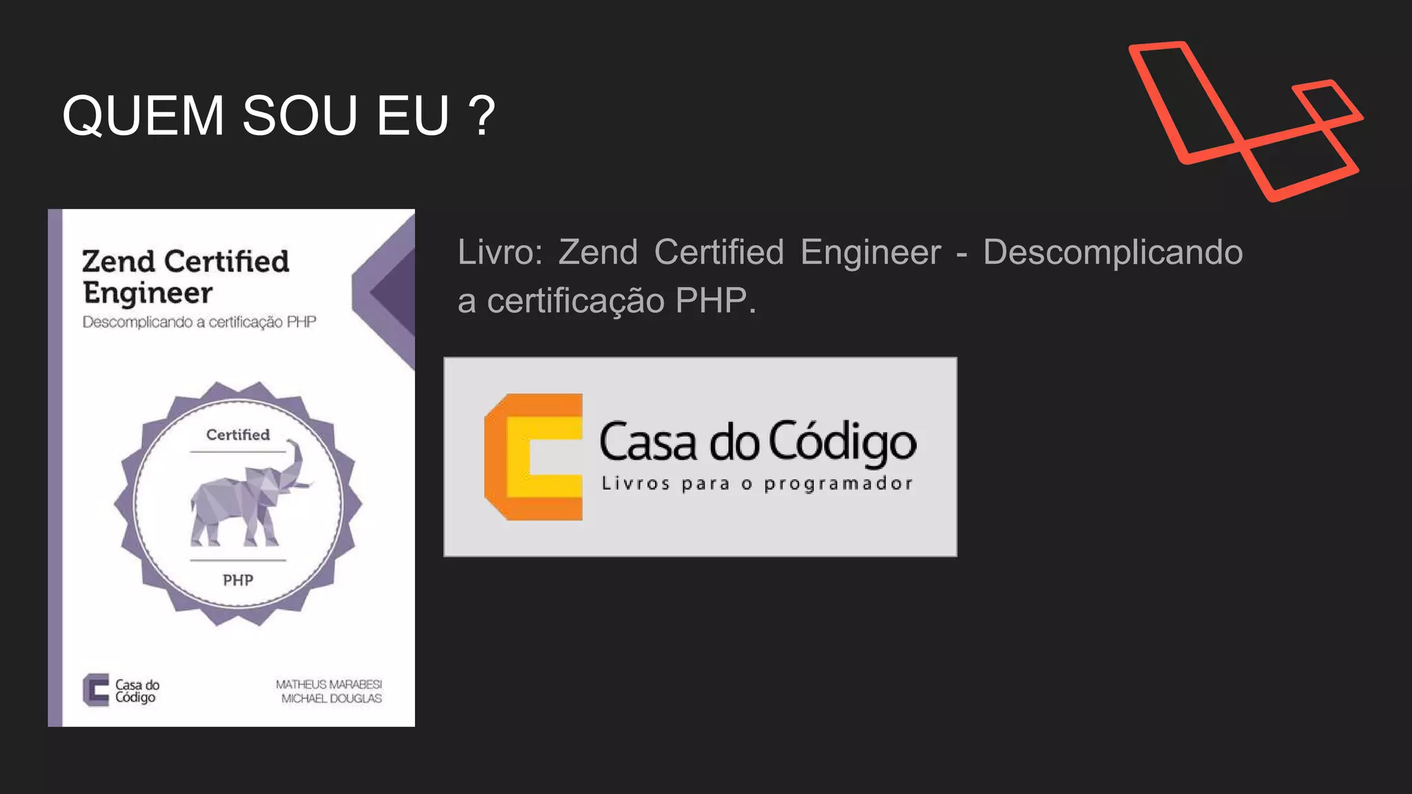 QUEM SOU EU ?
Livro: Zend Certified Engineer - Descomplicando
a certificação PHP.
 