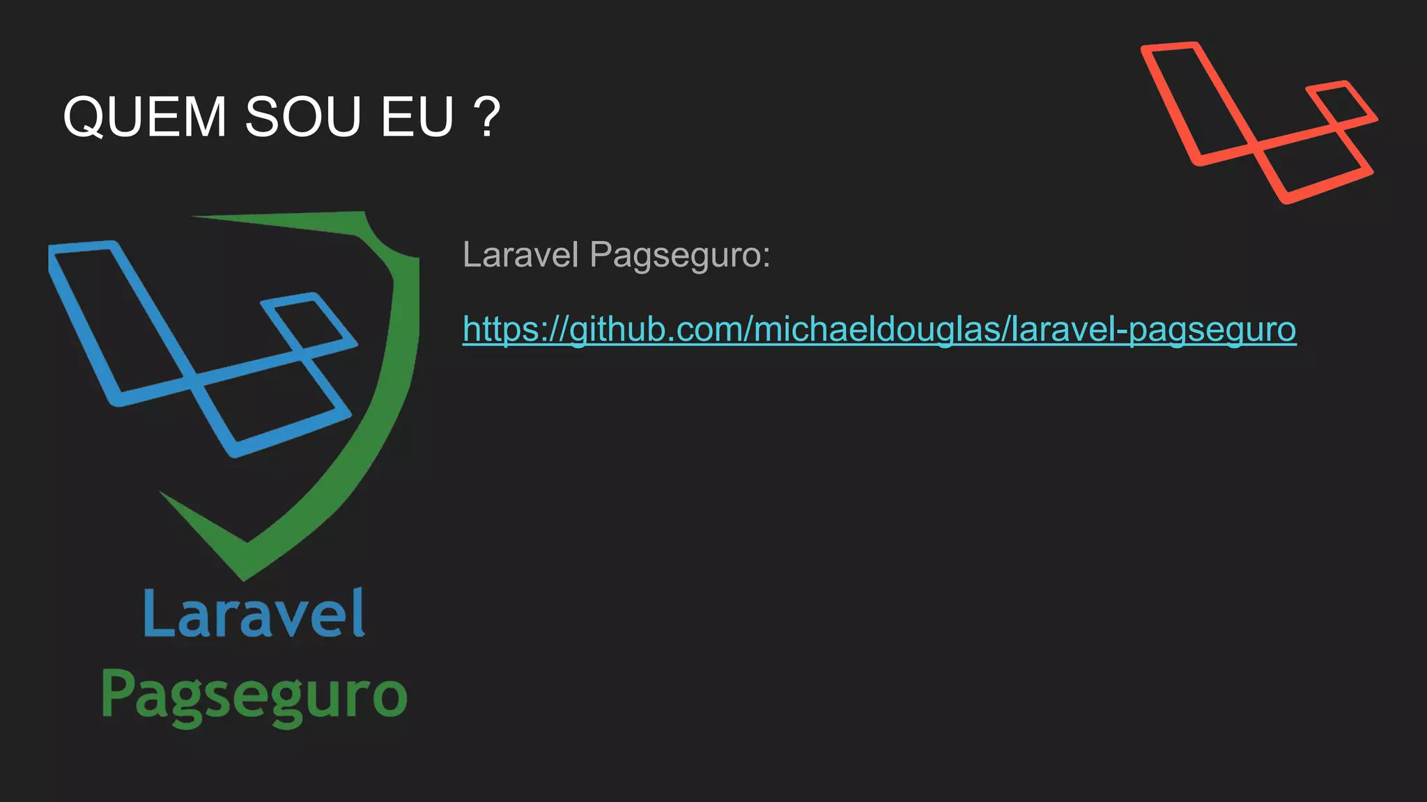 QUEM SOU EU ?
Laravel Pagseguro:
https://github.com/michaeldouglas/laravel-pagseguro
 