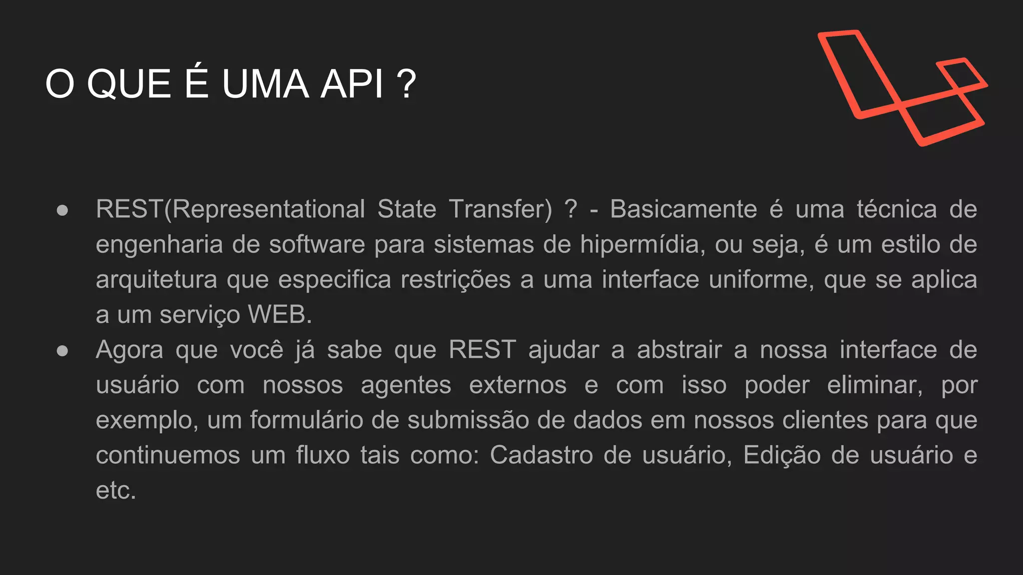O QUE É UMA API ?
● REST(Representational State Transfer) ? - Basicamente é
uma técnica de engenharia de software para sistemas de
hipermídia.
● REST pode ajudar a abstrair a nossa interface de usuário
com nossos agentes externos e com isso eliminar, por
exemplo, um formulário de submissão de dados.
 