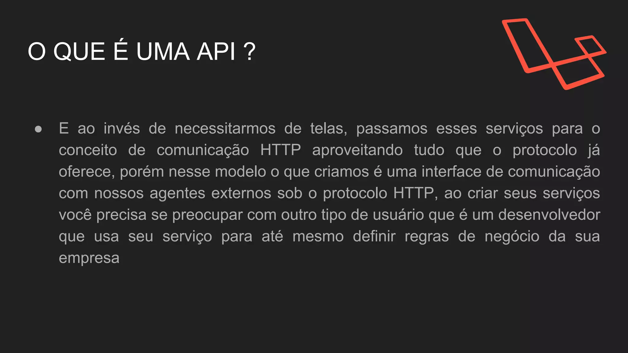 O QUE É UMA API ?
● E ao invés de necessitarmos de telas, passamos esses
serviços para o conceito de comunicação HTTP
aproveitando tudo que o protocolo já oferece.
 